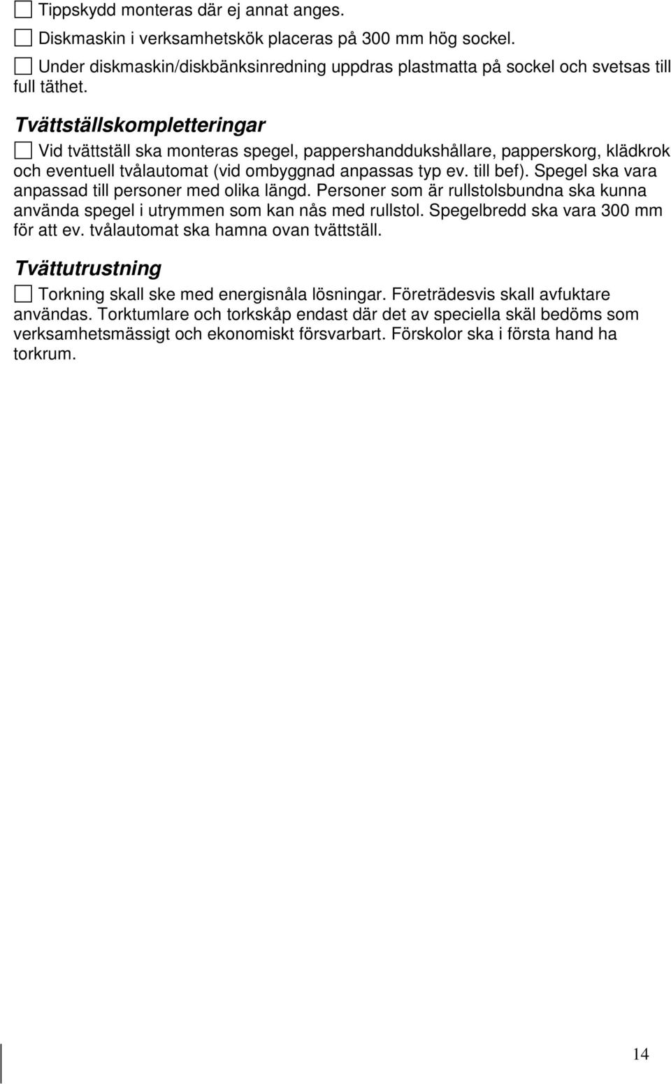 Spegel ska vara anpassad till personer med olika längd. Personer som är rullstolsbundna ska kunna använda spegel i utrymmen som kan nås med rullstol. Spegelbredd ska vara 300 mm för att ev.