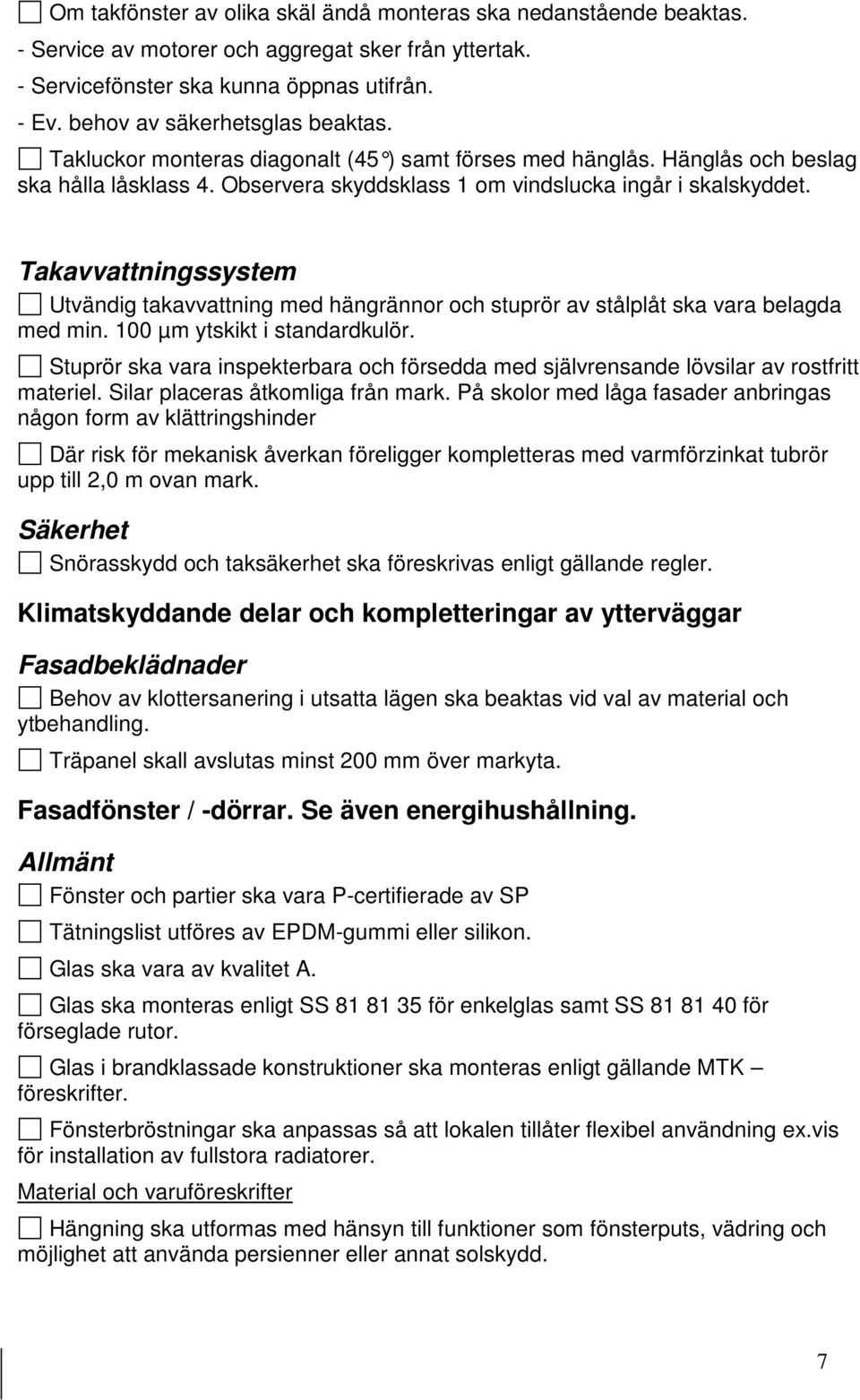 Takavvattningssystem Utvändig takavvattning med hängrännor och stuprör av stålplåt ska vara belagda med min. 100 µm ytskikt i standardkulör.