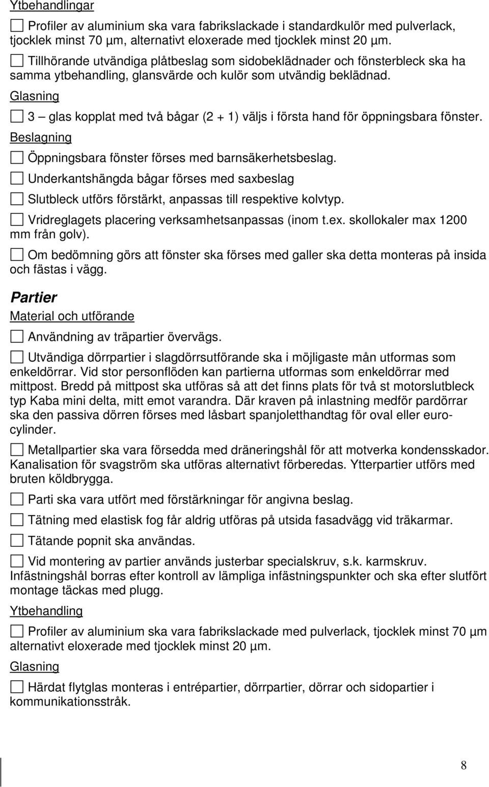 Glasning 3 glas kopplat med två bågar (2 + 1) väljs i första hand för öppningsbara fönster. Beslagning Öppningsbara fönster förses med barnsäkerhetsbeslag.