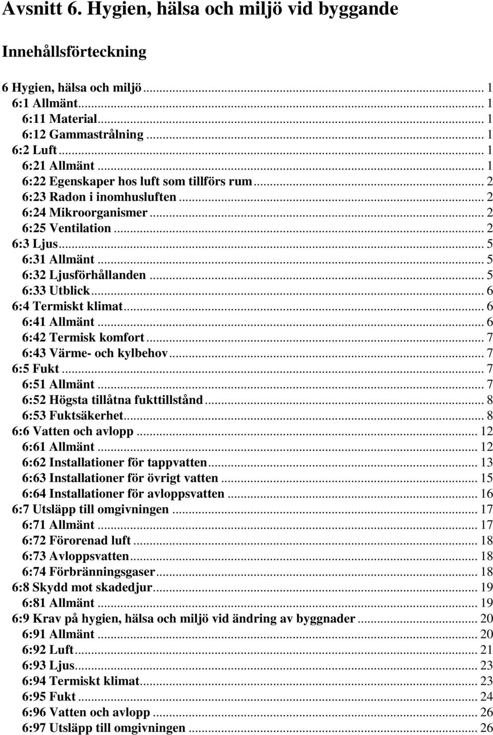 .. 5 6:33 Utblick... 6 6:4 Termiskt klimat... 6 6:41 Allmänt... 6 6:42 Termisk komfort... 7 6:43 Värme- och kylbehov... 7 6:5 Fukt... 7 6:51 Allmänt... 7 6:52 Högsta tillåtna fukttillstånd.