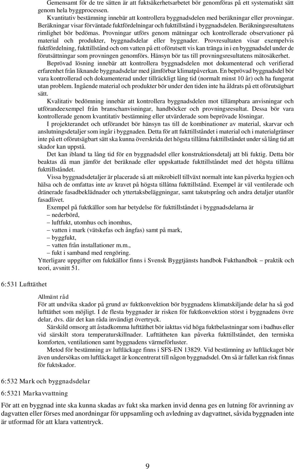 Beräkningsresultatens rimlighet bör bedömas. Provningar utförs genom mätningar och kontrollerade observationer på material och produkter, byggnadsdelar eller byggnader.