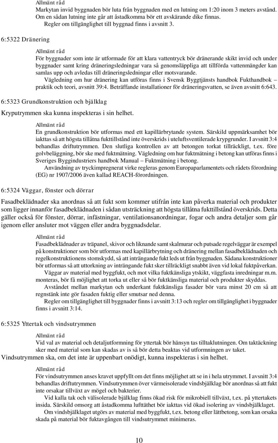 För byggnader som inte är utformade för att klara vattentryck bör dränerande skikt invid och under byggnader samt kring dräneringsledningar vara så genomsläppliga att tillförda vattenmängder kan