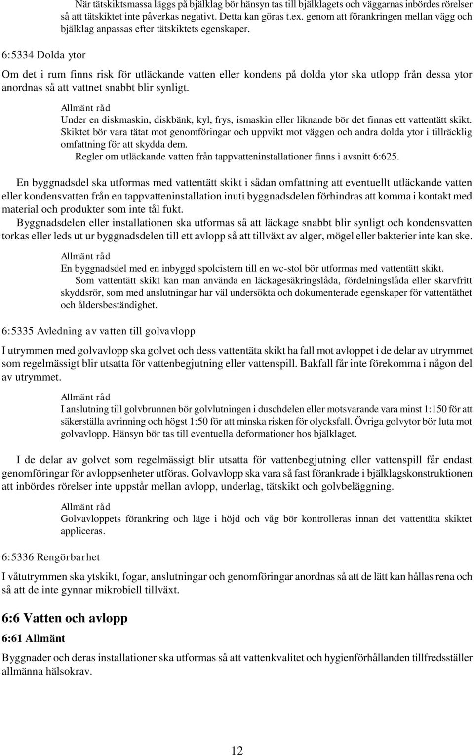 Om det i rum finns risk för utläckande vatten eller kondens på dolda ytor ska utlopp från dessa ytor anordnas så att vattnet snabbt blir synligt.