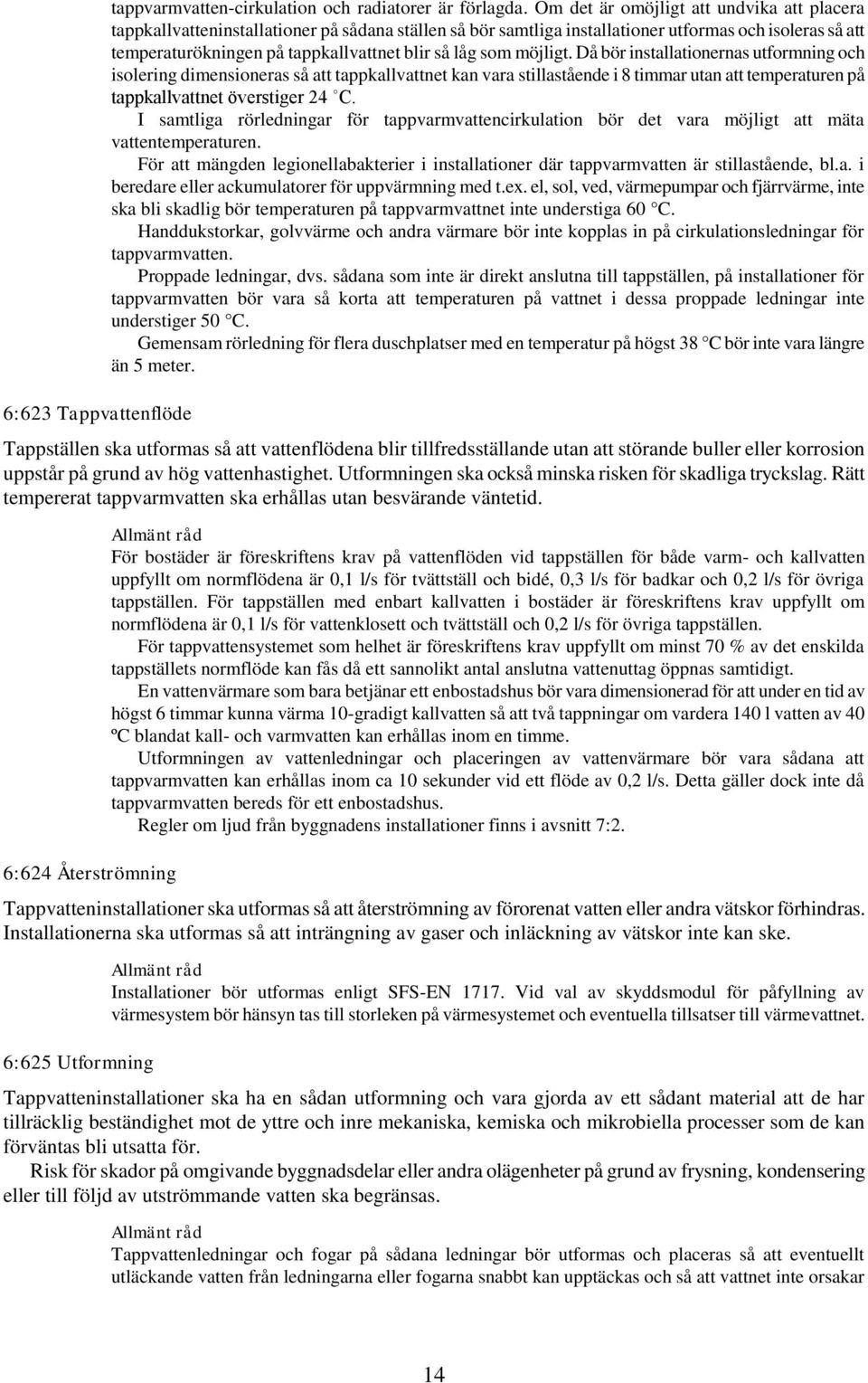 som möjligt. Då bör installationernas utformning och isolering dimensioneras så att tappkallvattnet kan vara stillastående i 8 timmar utan att temperaturen på tappkallvattnet överstiger 24 C.