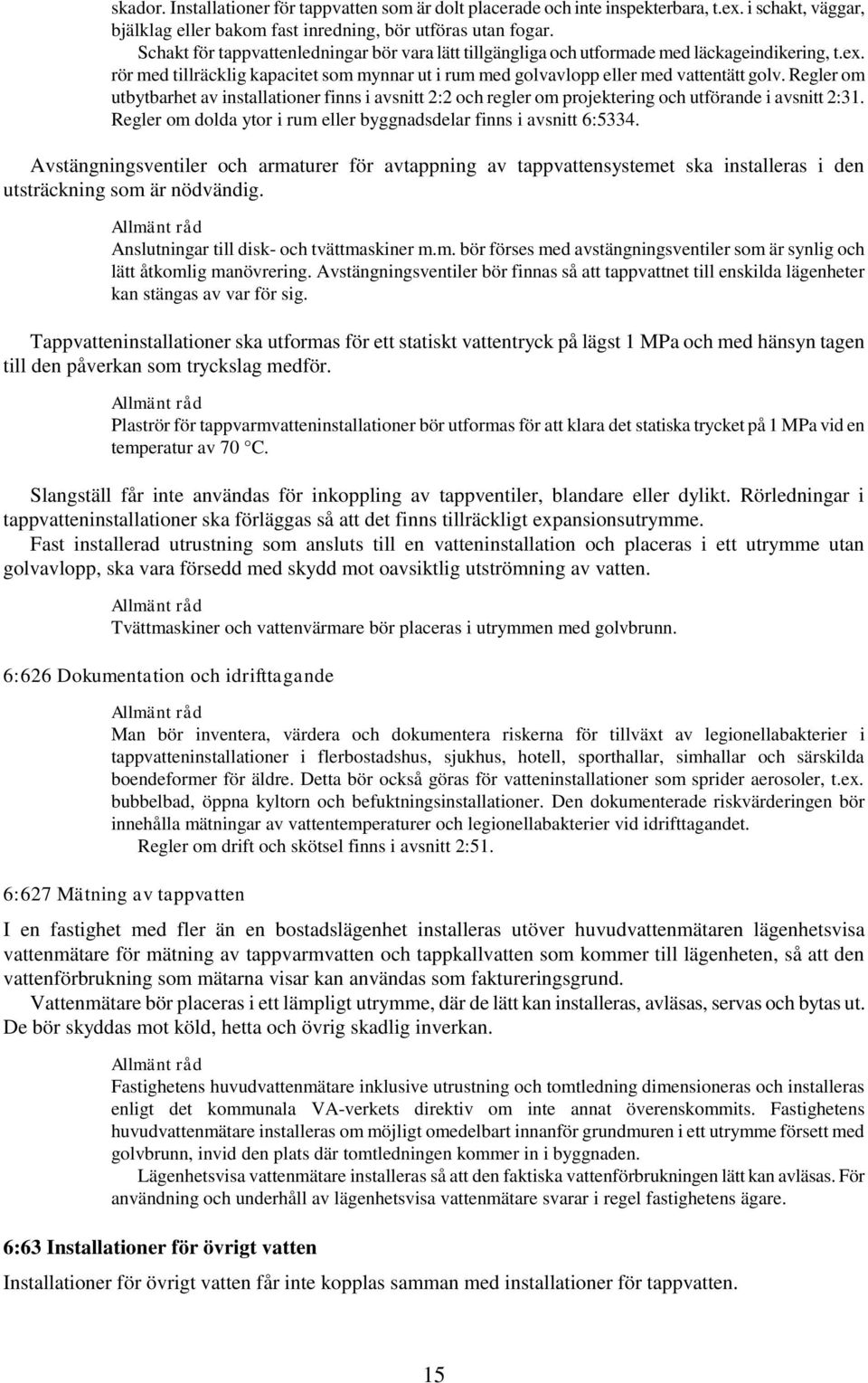 Regler om utbytbarhet av installationer finns i avsnitt 2:2 och regler om projektering och utförande i avsnitt 2:31. Regler om dolda ytor i rum eller byggnadsdelar finns i avsnitt 6:5334.