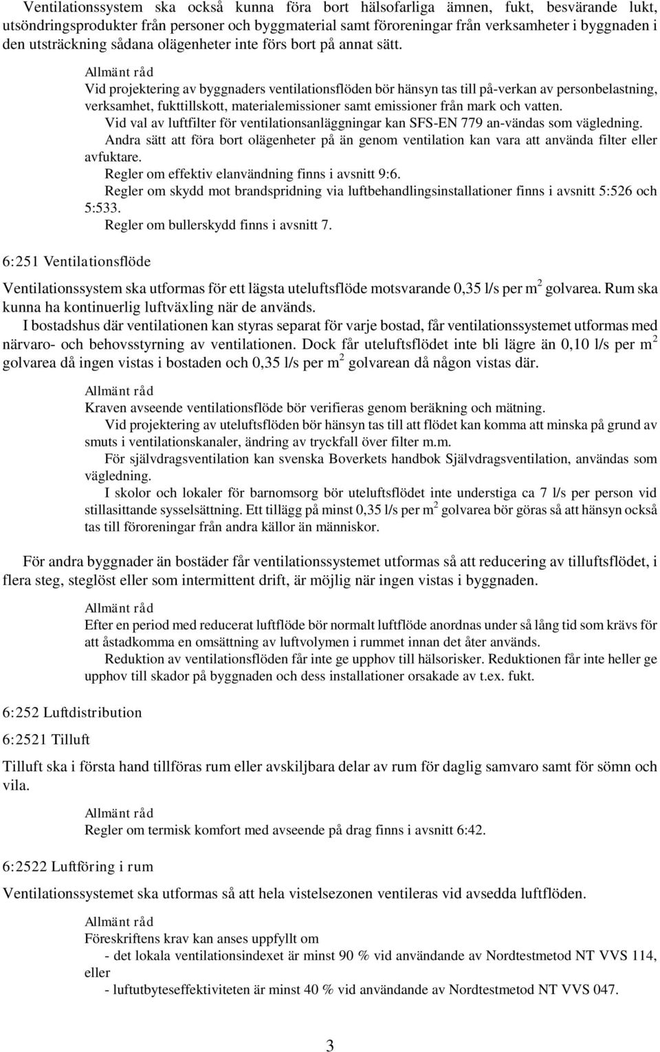 6:251 Ventilationsflöde Vid projektering av byggnaders ventilationsflöden bör hänsyn tas till på-verkan av personbelastning, verksamhet, fukttillskott, materialemissioner samt emissioner från mark
