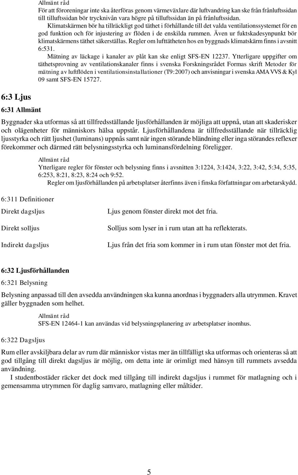 Även ur fuktskadesynpunkt bör klimatskärmens täthet säkerställas. Regler om lufttätheten hos en byggnads klimatskärm finns i avsnitt 6:531.