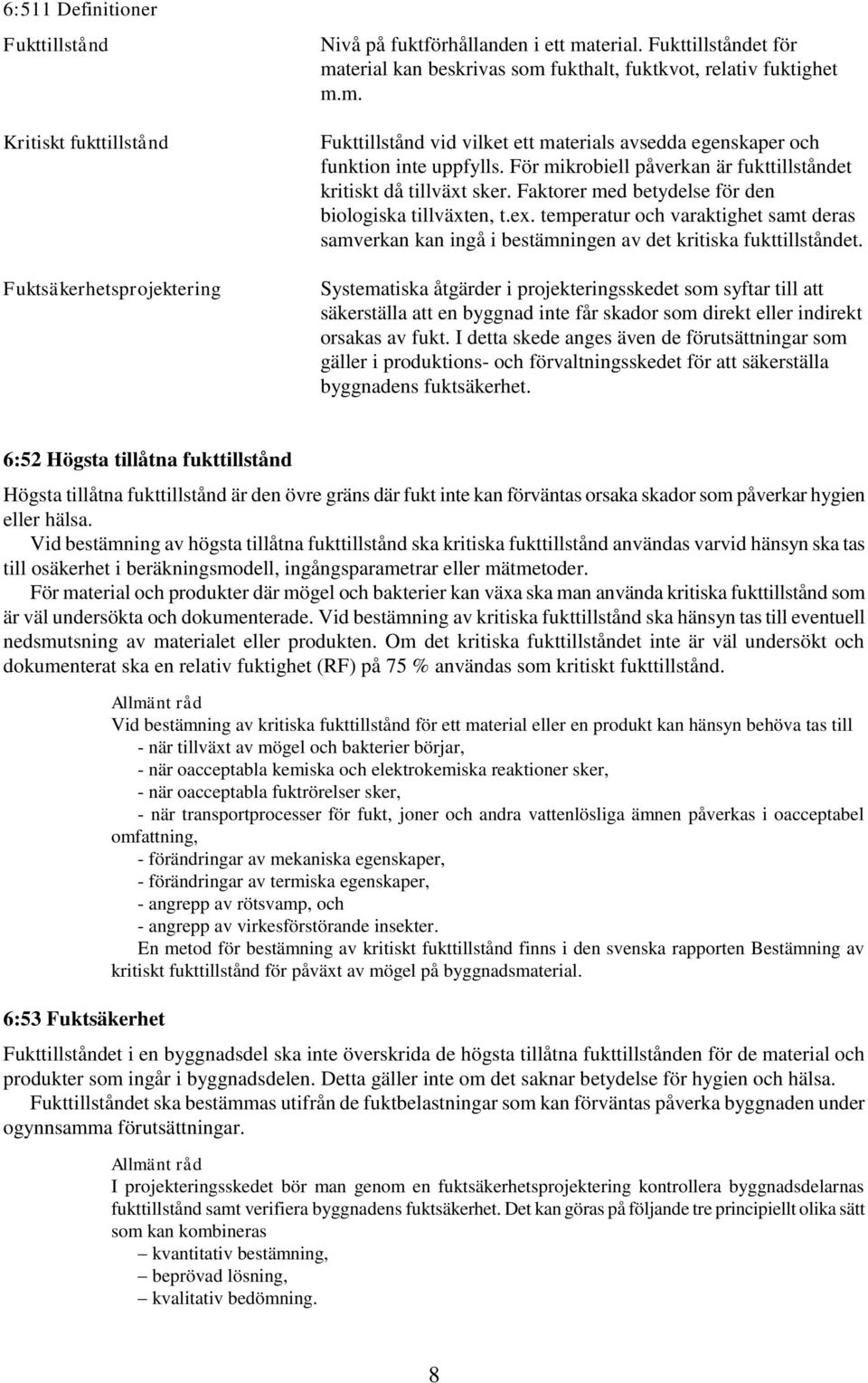 För mikrobiell påverkan är fukttillståndet kritiskt då tillväxt sker. Faktorer med betydelse för den biologiska tillväxten, t.ex.