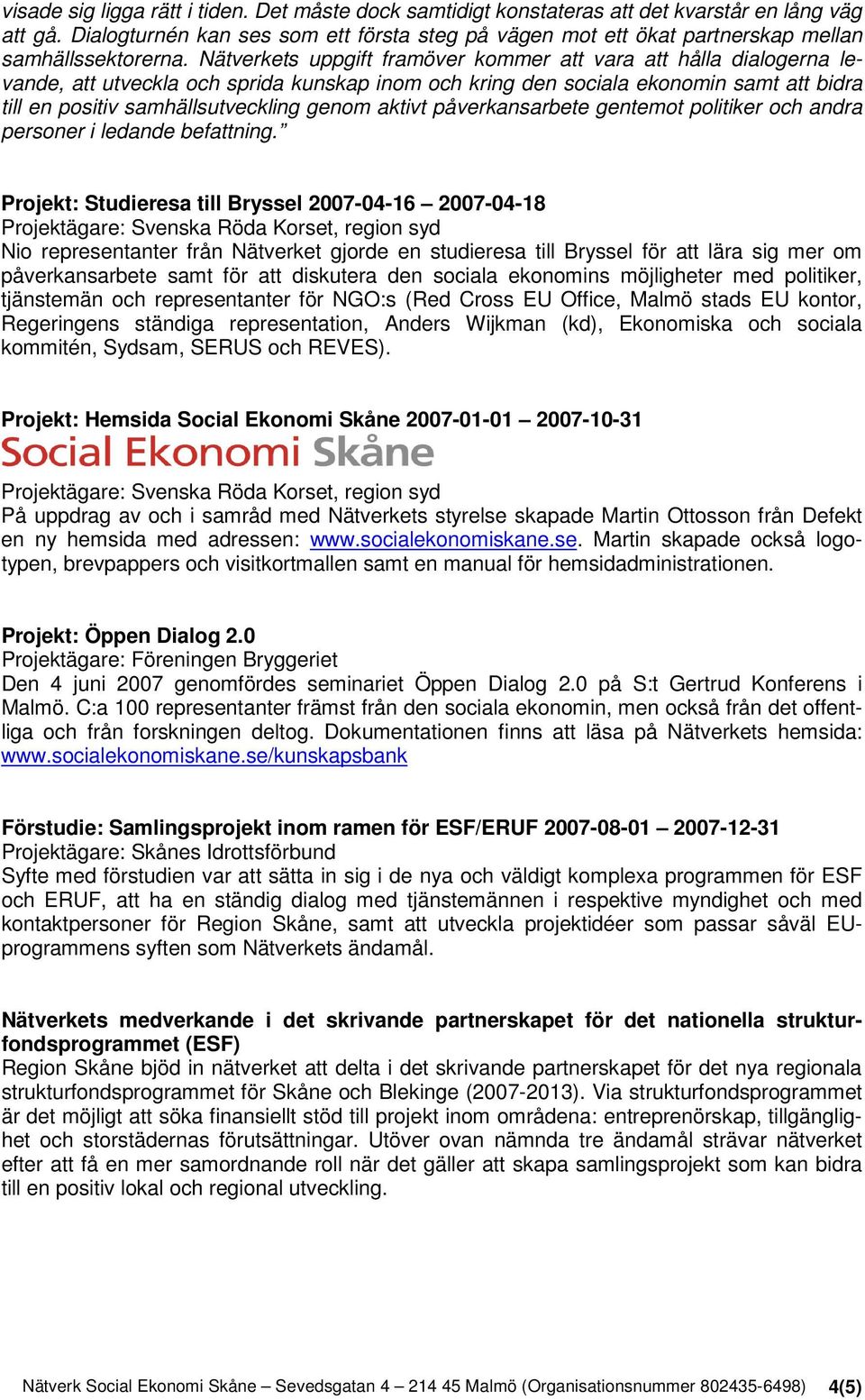 Nätverkets uppgift framöver kommer att vara att hålla dialogerna levande, att utveckla och sprida kunskap inom och kring den sociala ekonomin samt att bidra till en positiv samhällsutveckling genom