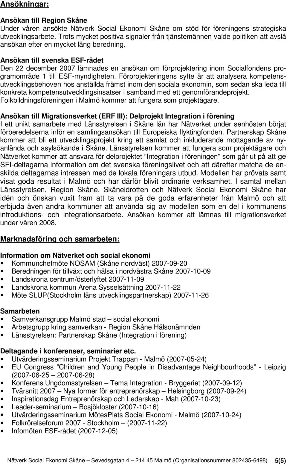 Ansökan till svenska ESF-rådet Den 22 december 2007 lämnades en ansökan om förprojektering inom Socialfondens programområde 1 till ESF-myndigheten.