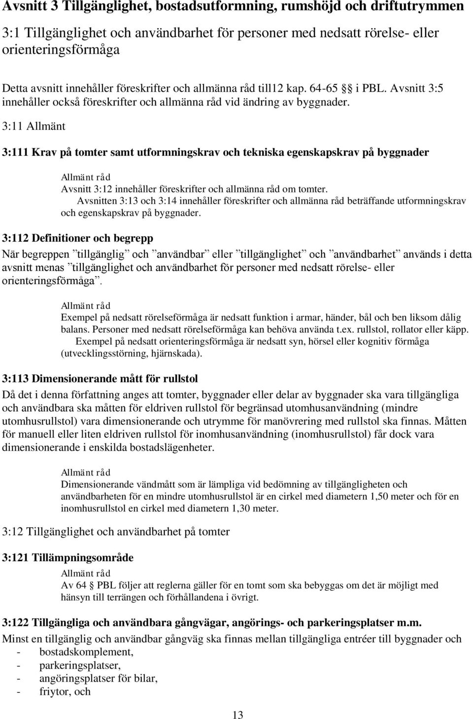 3:11 Allmänt 3:111 Krav på tomter samt utformningskrav och tekniska egenskapskrav på byggnader Avsnitt 3:12 innehåller föreskrifter och allmänna råd om tomter.