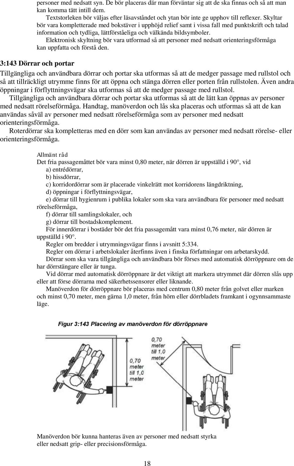 Skyltar bör vara kompletterade med bokstäver i upphöjd relief samt i vissa fall med punktskrift och talad information och tydliga, lättförståeliga och välkända bildsymboler.