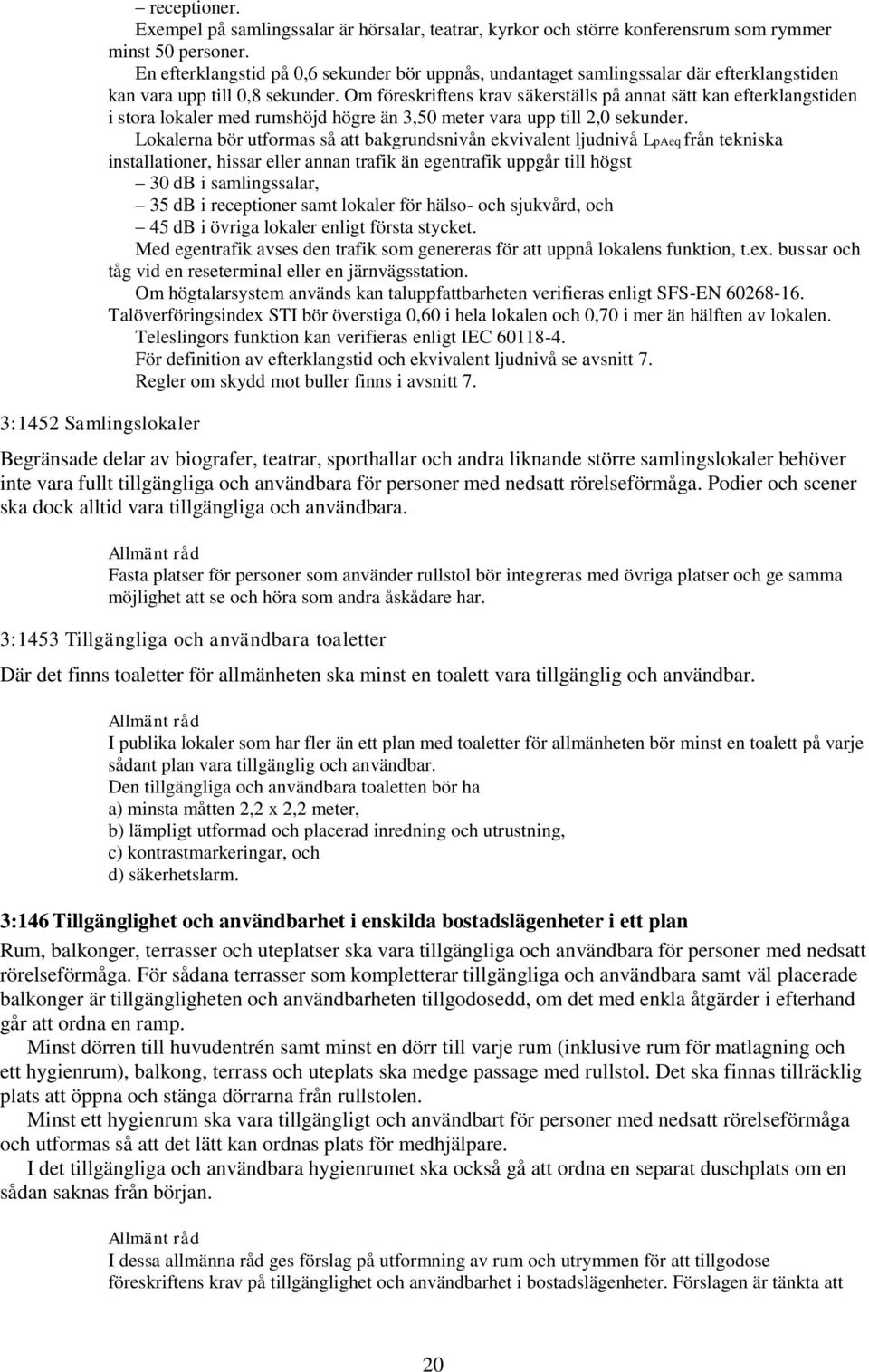 Om föreskriftens krav säkerställs på annat sätt kan efterklangstiden i stora lokaler med rumshöjd högre än 3,50 meter vara upp till 2,0 sekunder.