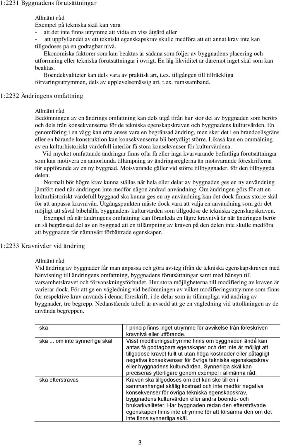 En låg likviditet är däremot inget skäl som kan beaktas. Boendekvaliteter kan dels vara av praktisk art, t.ex. tillgången till tillräckliga förvaringsutrymmen, dels av upplevelsemässig art, t.ex. rumssamband.