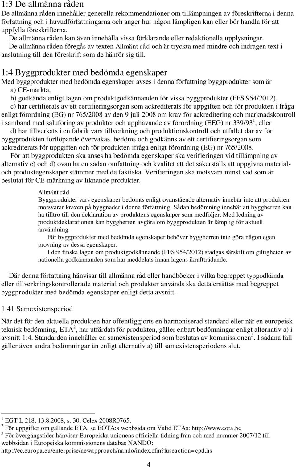 De allmänna råden föregås av texten och är tryckta med mindre och indragen text i anslutning till den föreskrift som de hänför sig till.