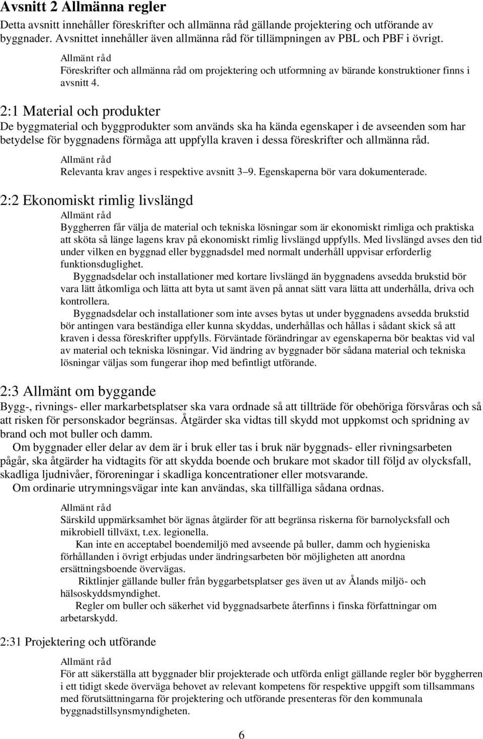 2:1 Material och produkter De byggmaterial och byggprodukter som används ska ha kända egenskaper i de avseenden som har betydelse för byggnadens förmåga att uppfylla kraven i dessa föreskrifter och