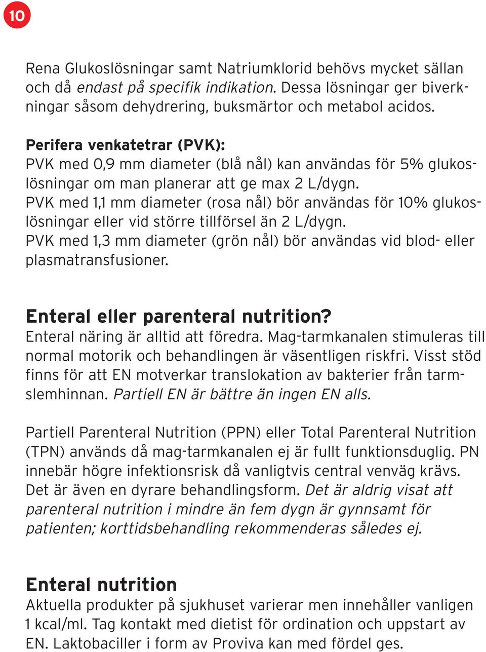 PVK med 1,1 mm diameter (rosa nål) bör användas för 10% glukoslösningar eller vid större tillförsel än 2 L/dygn. PVK med 1,3 mm diameter (grön nål) bör användas vid blod- eller plasmatransfusioner.