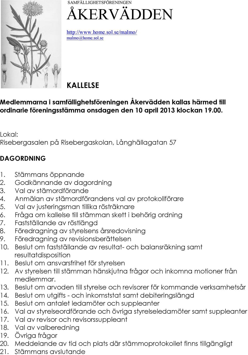 Anmälan av stämordförandens val av protokollförare 5. Val av justeringsman tillika rösträknare 6. Fråga om kallelse till stämman skett i behörig ordning 7. Fastställande av röstlängd 8.