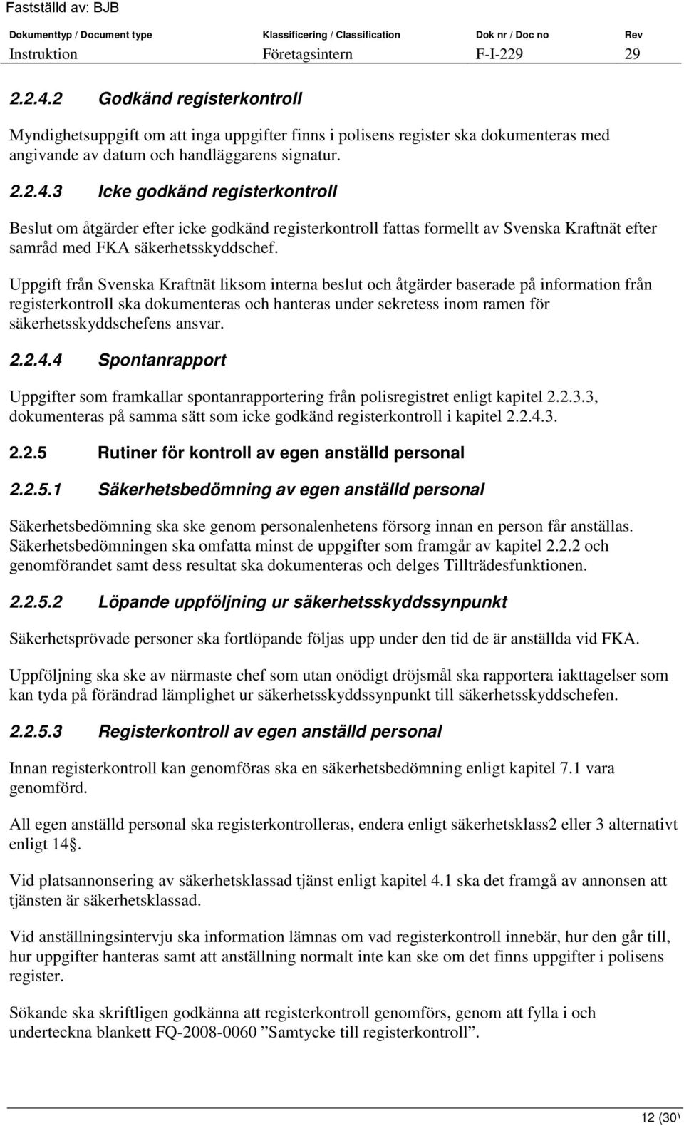 ansvar. 2.2.4.4 Spontanrapport Uppgifter som framkallar spontanrapportering från polisregistret enligt kapitel 2.2.3.3, dokumenteras på samma sätt som icke godkänd registerkontroll i kapitel 2.2.4.3. 2.2.5 Rutiner för kontroll av egen anställd personal 2.