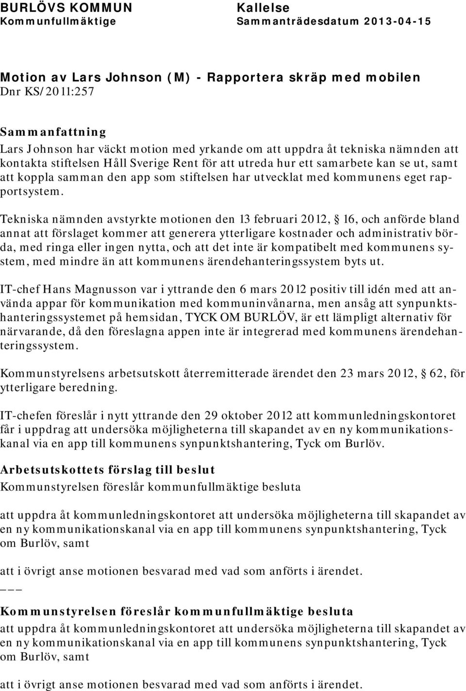 Tekniska nämnden avstyrkte motionen den 13 februari 2012, 16, och anförde bland annat att förslaget kommer att generera ytterligare kostnader och administrativ börda, med ringa eller ingen nytta, och