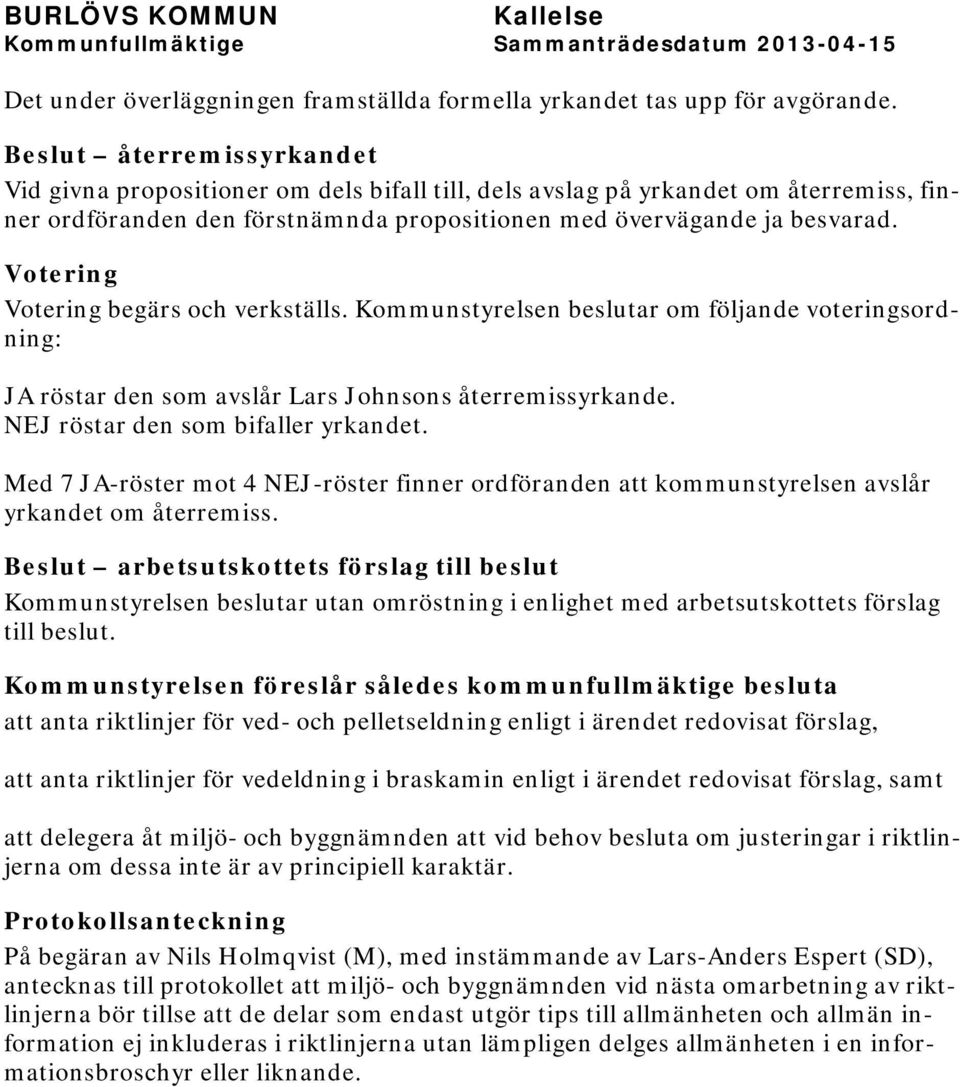 Votering Votering begärs och verkställs. Kommunstyrelsen beslutar om följande voteringsordning: JA röstar den som avslår Lars Johnsons återremissyrkande. NEJ röstar den som bifaller yrkandet.