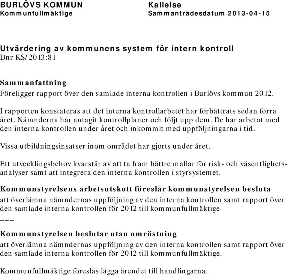 De har arbetat med den interna kontrollen under året och inkommit med uppföljningarna i tid. Vissa utbildningsinsatser inom området har gjorts under året.