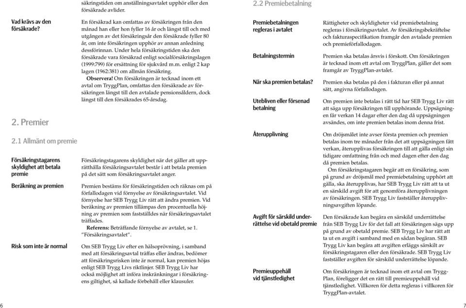 Premier En försäkrad kan omfattas av försäkringen från den månad han eller hon fyller 16 år och längst till och med utgången av det försäkringsår den försäkrade fyller 80 år, om inte försäkringen