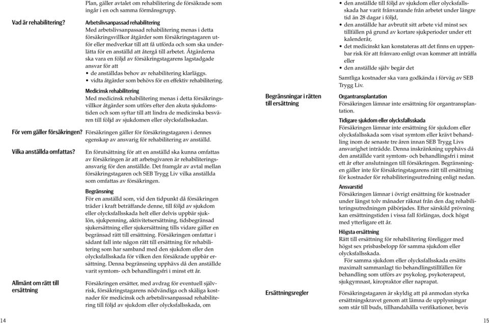 underlätta för en anställd att återgå till arbetet. Åtgärderna ska vara en följd av försäkringstagarens lagstadgade ansvar för att de anställdas behov av rehabilitering klarläggs.