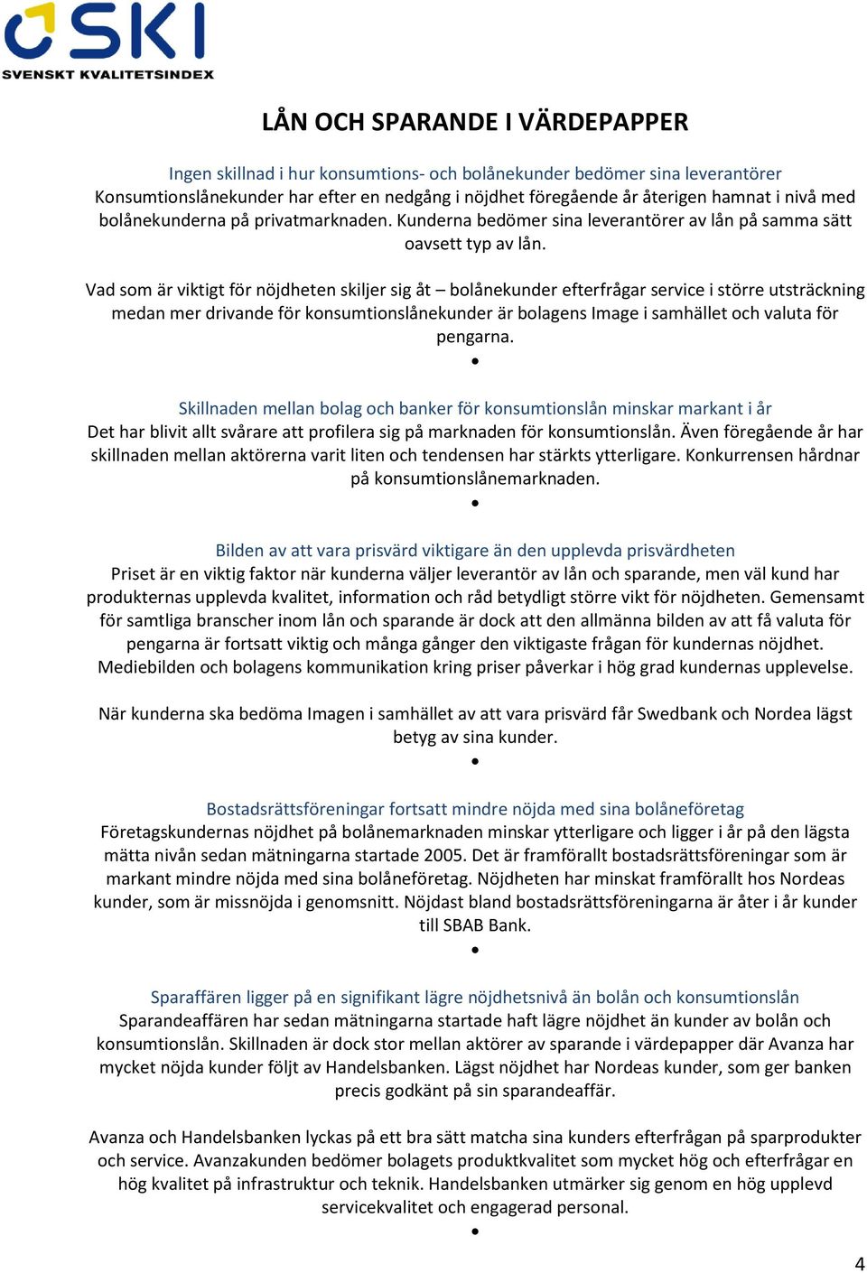Vad som är viktigt för nöjdheten skiljer sig åt bolånekunder efterfrågar service i större utsträckning medan mer drivande för konsumtionslånekunder är bolagens Image i samhället och valuta för