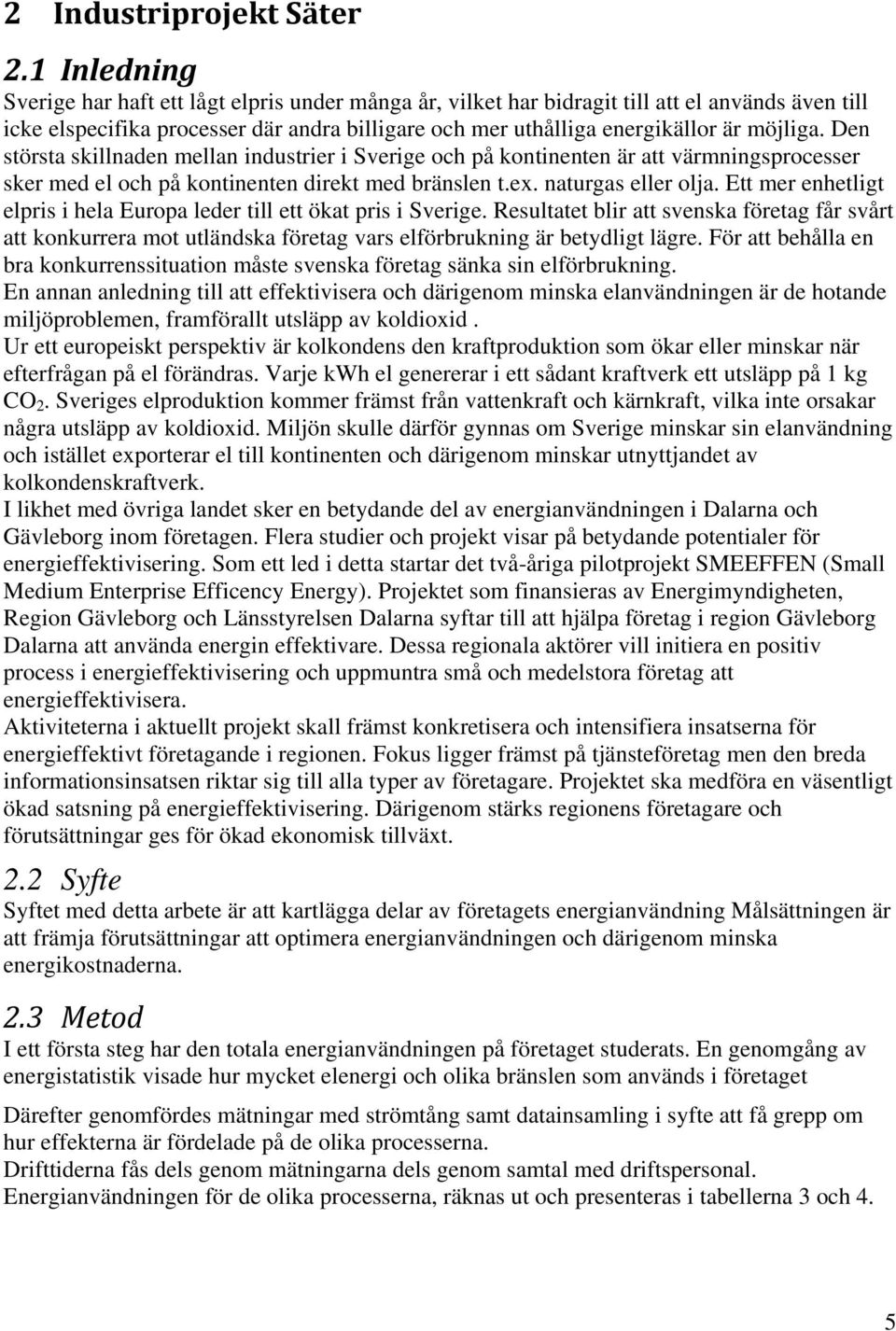 Den största skillnaden mellan industrier i Sverige och på kontinenten är att värmningsprocesser sker med el och på kontinenten direkt med bränslen t.ex. naturgas eller olja.
