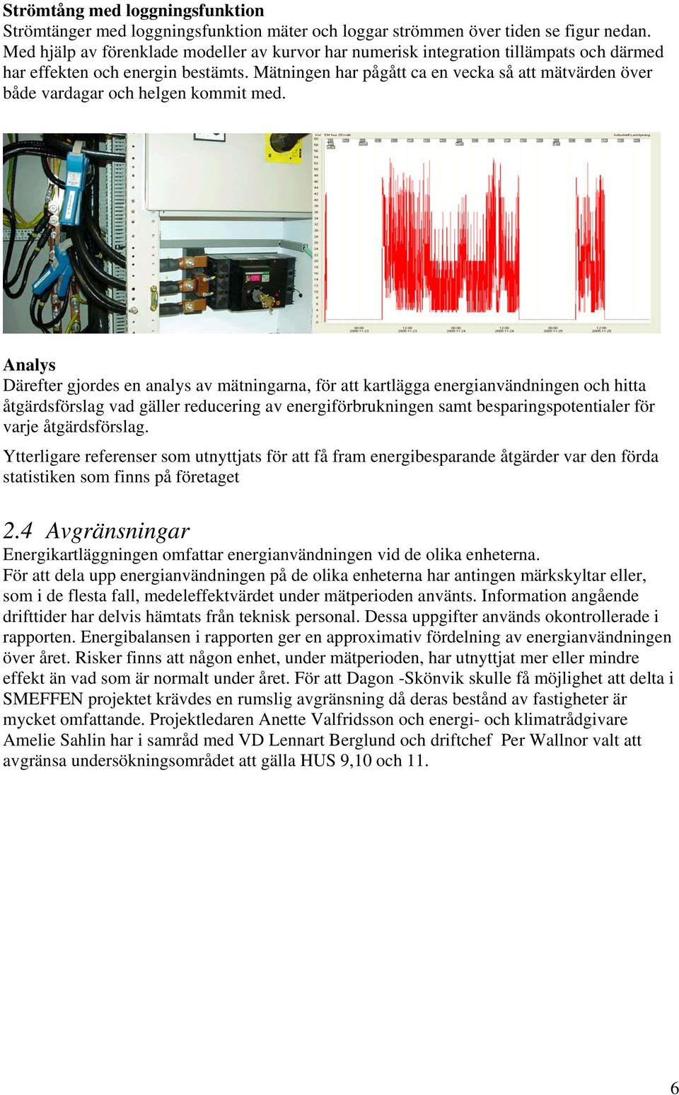 Mätningen har pågått ca en vecka så att mätvärden över både vardagar och helgen kommit med.