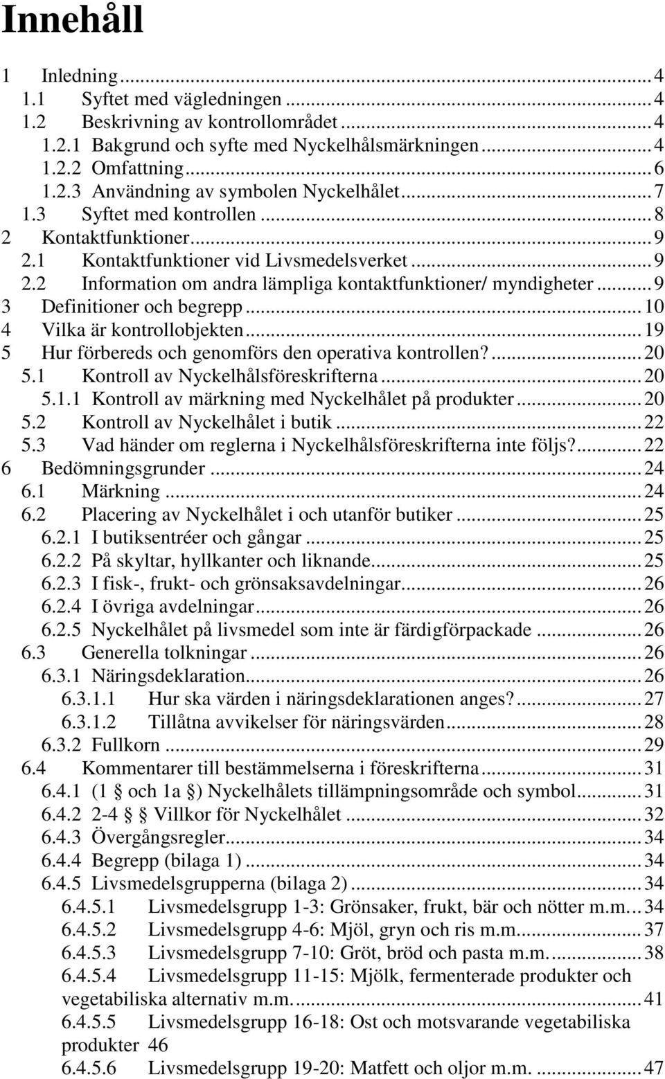 .. 9 3 Definitioner och begrepp... 10 4 Vilka är kontrollobjekten... 19 5 Hur förbereds och genomförs den operativa kontrollen?... 20 5.1 Kontroll av Nyckelhålsföreskrifterna... 20 5.1.1 Kontroll av märkning med Nyckelhålet på produkter.