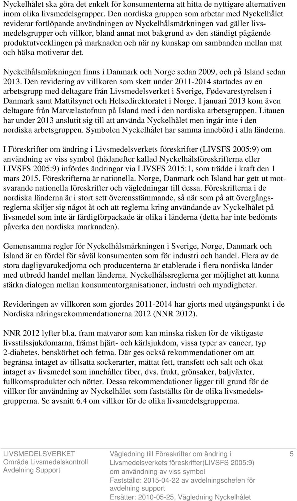 produktutvecklingen på marknaden och när ny kunskap om sambanden mellan mat och hälsa motiverar det. Nyckelhålsmärkningen finns i Danmark och Norge sedan 2009, och på Island sedan 2013.