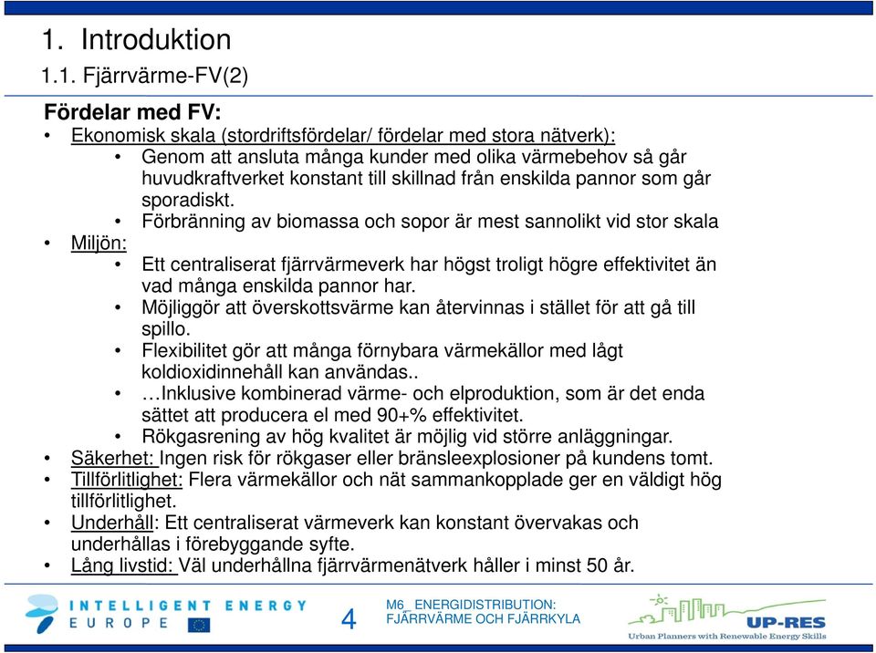 Förbränning av biomassa och sopor är mest sannolikt vid stor skala Miljön: Ett centraliserat fjärrvärmeverk har högst troligt högre effektivitet än vad många enskilda pannor har.