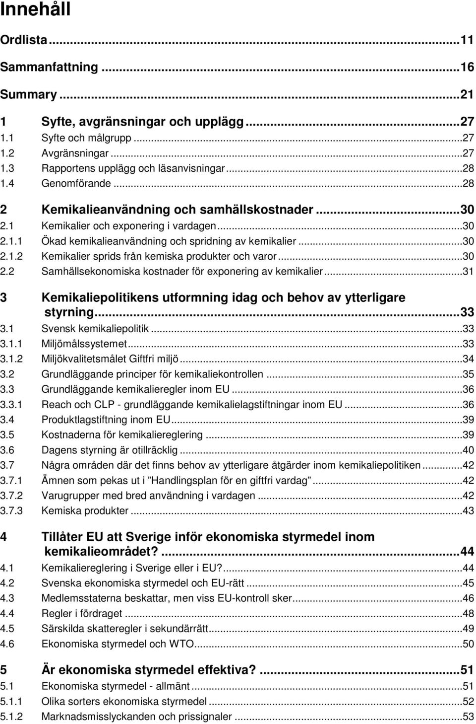 ..30 2.2 Samhällsekonomiska kostnader för exponering av kemikalier...31 3 Kemikaliepolitikens utformning idag och behov av ytterligare styrning... 33 3.1 Svensk kemikaliepolitik...33 3.1.1 Miljömålssystemet.