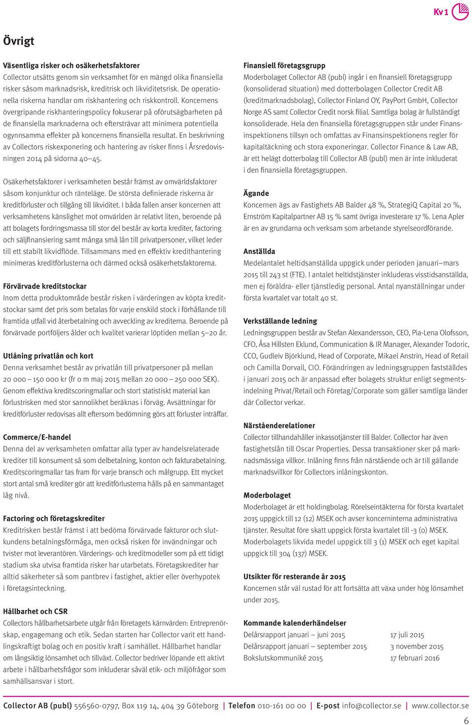 Koncernens övergripande riskhanteringspolicy fokuserar på oförutsägbarheten på de finansiella marknaderna och eftersträvar att minimera potentiella ogynnsamma effekter på koncernens finansiella