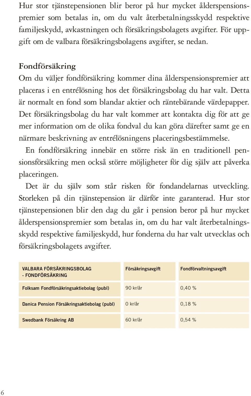 Fondförsäkring Om du väljer fondförsäkring kommer dina ålderspensionspremier att placeras i en entrélösning hos det försäkringsbolag du har valt.