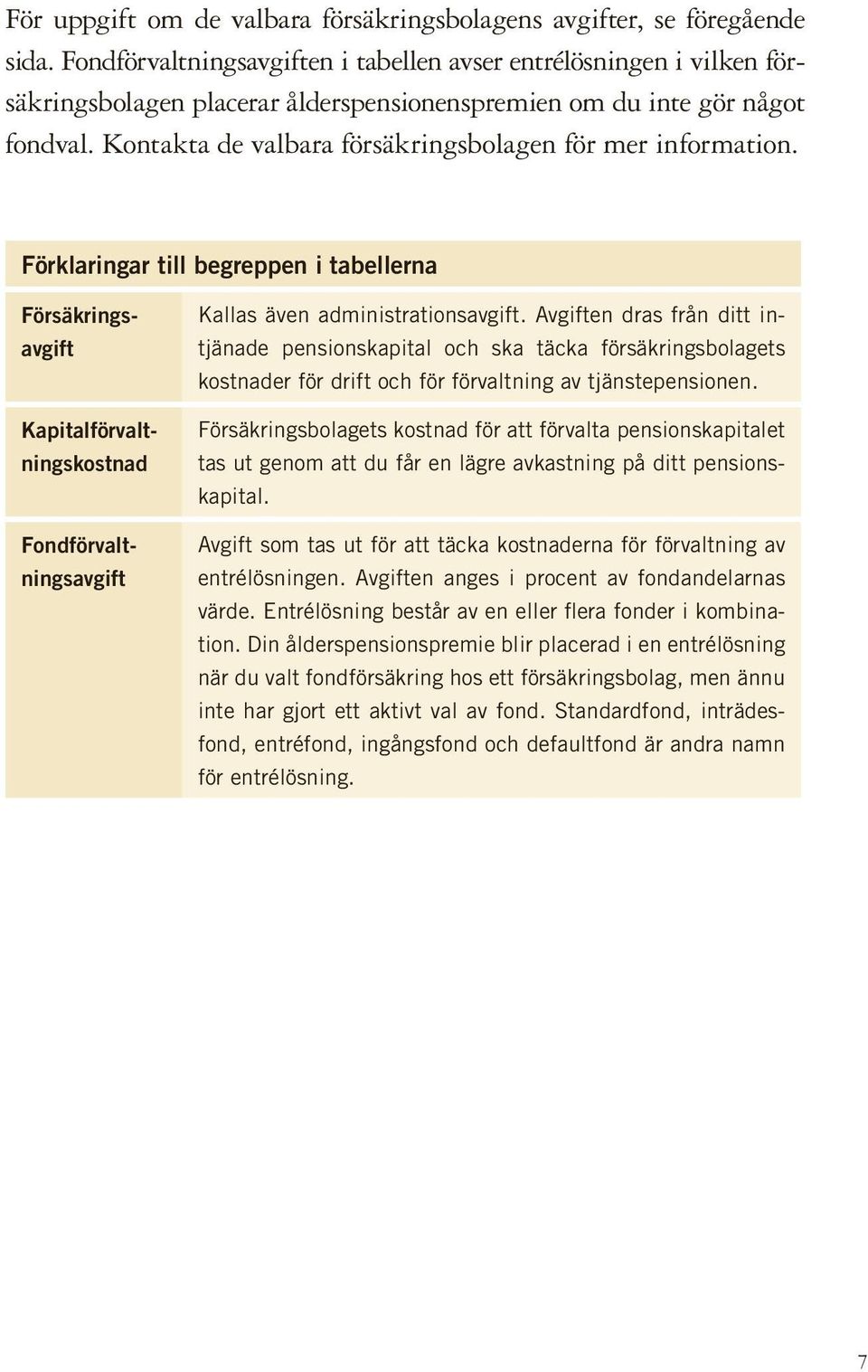 Kontakta de valbara försäkringsbolagen för mer information.