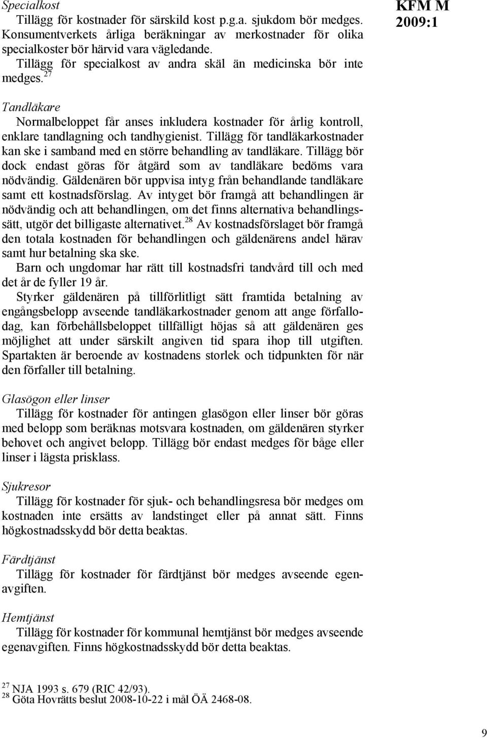 Tillägg för tandläkarkostnader kan ske i samband med en större behandling av tandläkare. Tillägg bör dock endast göras för åtgärd som av tandläkare bedöms vara nödvändig.