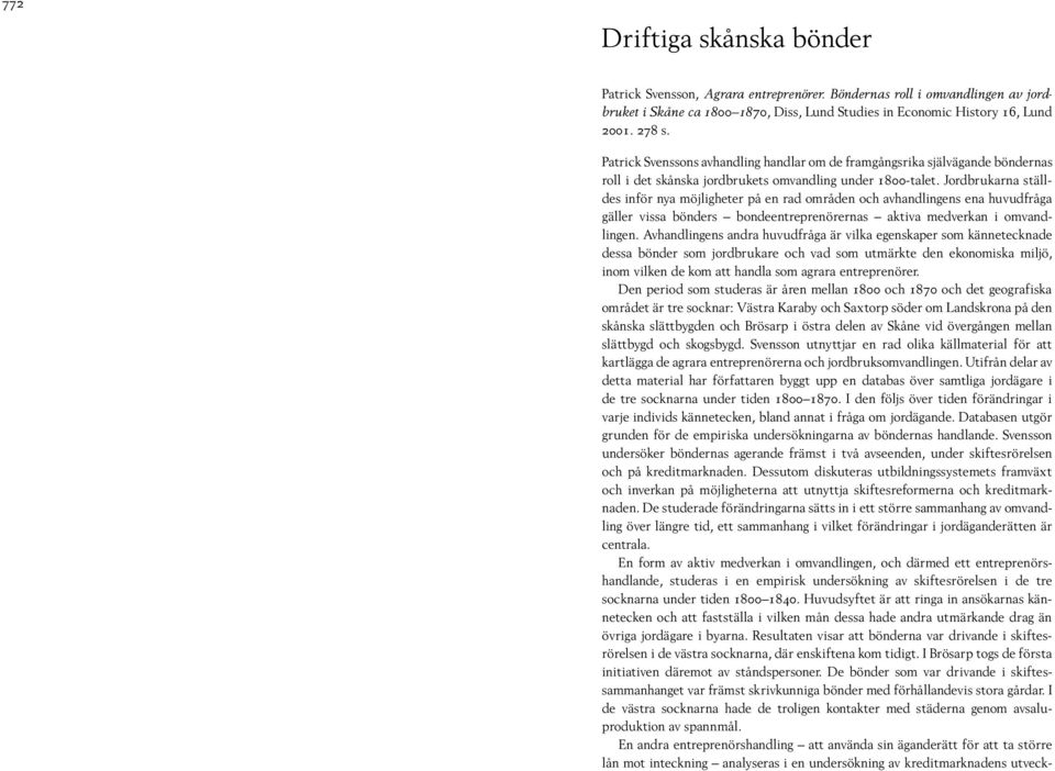 Jordbrukarna ställdes inför nya möjligheter på en rad områden och avhandlingens ena huvudfråga gäller vissa bönders bondeentreprenörernas aktiva medverkan i omvandlingen.