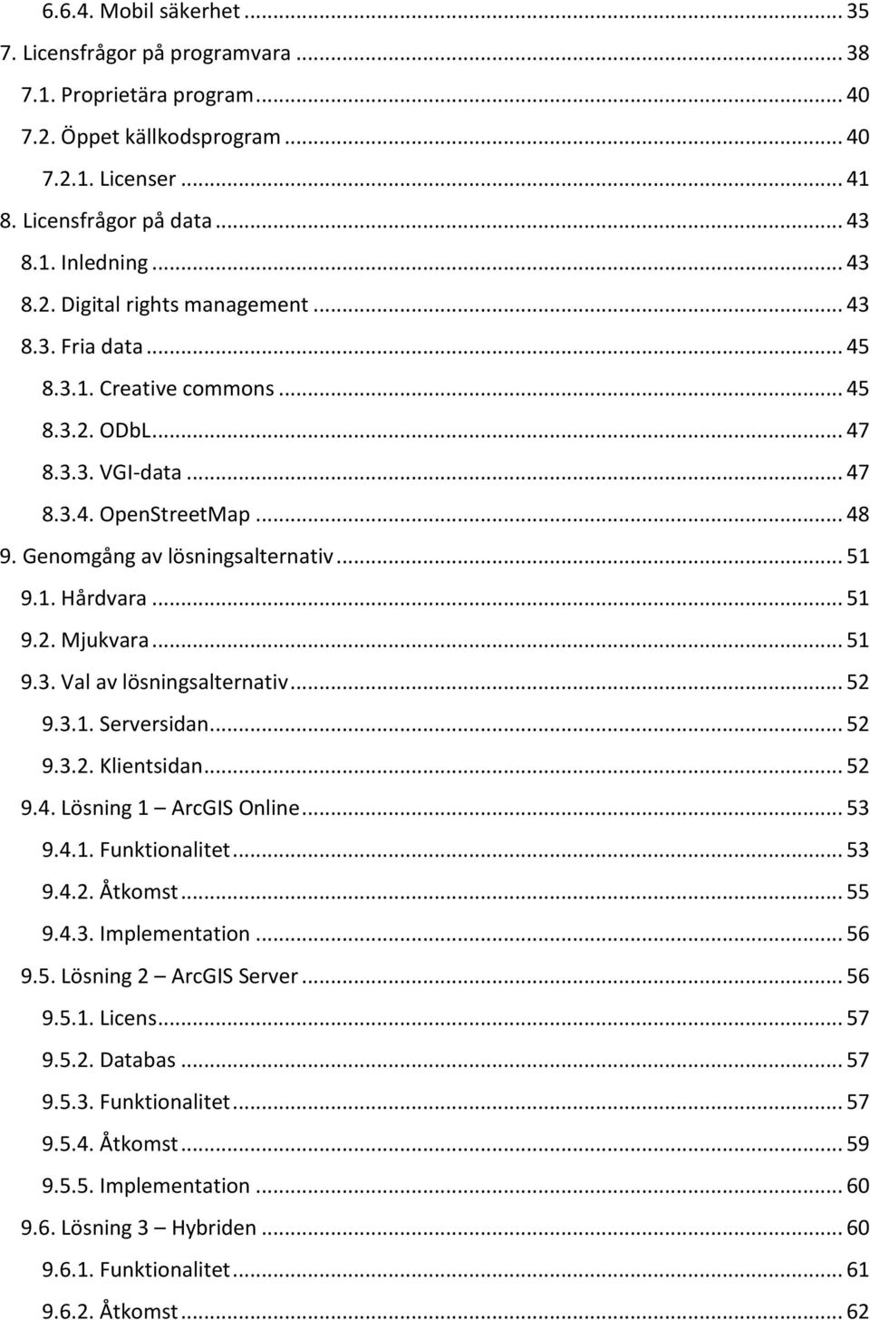 .. 51 9.1. Hårdvara... 51 9.2. Mjukvara... 51 9.3. Val av lösningsalternativ... 52 9.3.1. Serversidan... 52 9.3.2. Klientsidan... 52 9.4. Lösning 1 ArcGIS Online... 53 9.4.1. Funktionalitet... 53 9.4.2. Åtkomst.