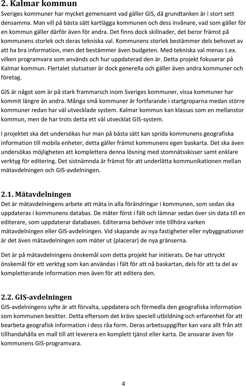 Det finns dock skillnader, det beror främst på kommunens storlek och deras tekniska val. Kommunens storlek bestämmer dels behovet av att ha bra information, men det bestämmer även budgeten.