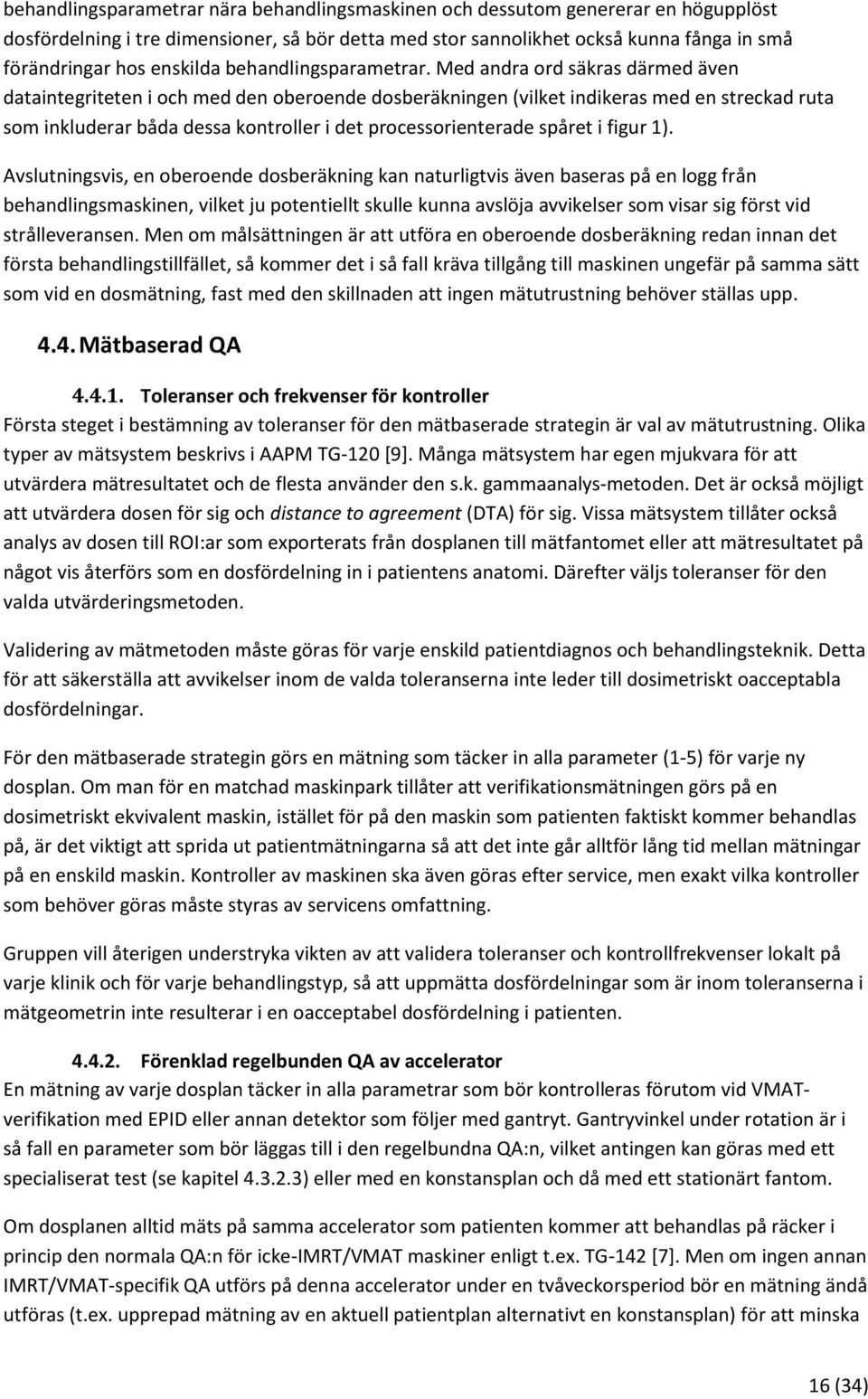 Med andra ord säkras därmed även dataintegriteten i och med den oberoende dosberäkningen (vilket indikeras med en streckad ruta som inkluderar båda dessa kontroller i det processorienterade spåret i