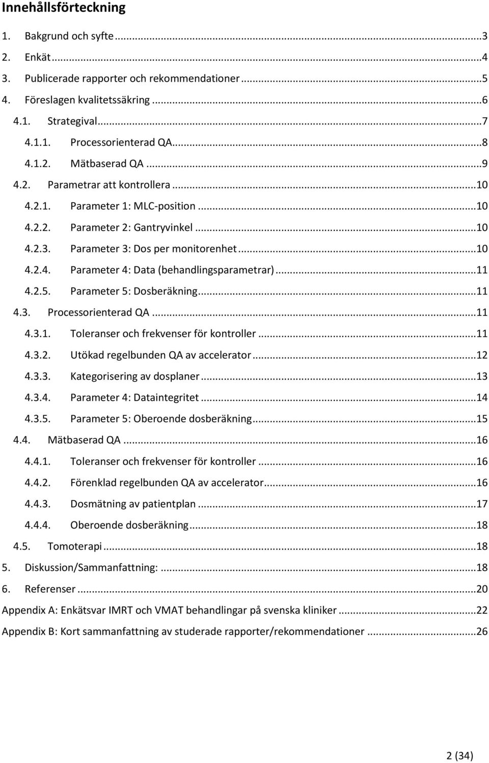 ..11 4.2.5. Parameter 5: Dosberäkning...11 4.3. Processorienterad QA...11 4.3.1. Toleranser och frekvenser för kontroller...11 4.3.2. Utökad regelbunden QA av accelerator...12 4.3.3. Kategorisering av dosplaner.