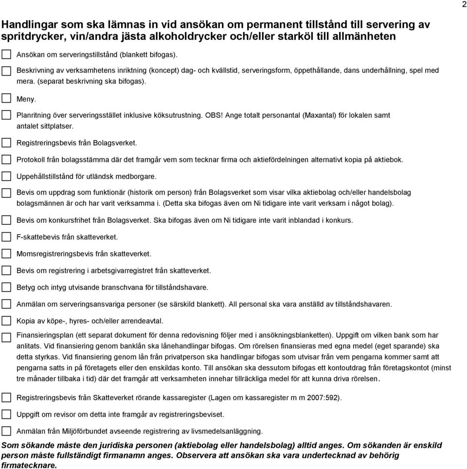 Planritning över serveringsstället inklusive köksutrustning. OBS! Ange totalt personantal (Maxantal) för lokalen samt antalet sittplatser. Registreringsbevis från Bolagsverket.