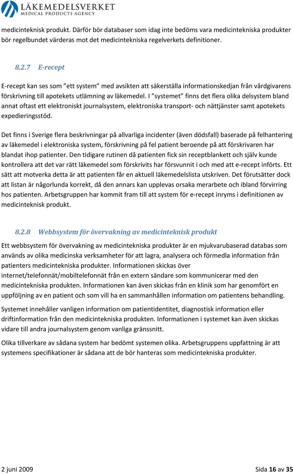 I systemet finns det flera olika delsystem bland annat oftast ett elektroniskt journalsystem, elektroniska transport och nättjänster samt apotekets expedieringsstöd.