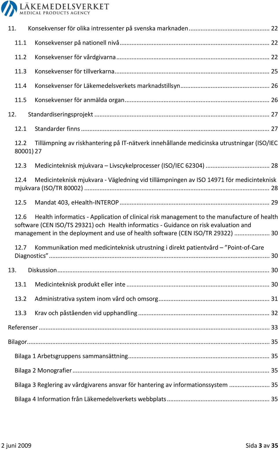 1 Standarder finns... 27 12.2 Tillämpning av riskhantering på IT nätverk innehållande medicinska utrustningar (ISO/IEC 80001) 27 12.3 Medicinteknisk mjukvara Livscykelprocesser (ISO/IEC 62304)... 28 12.