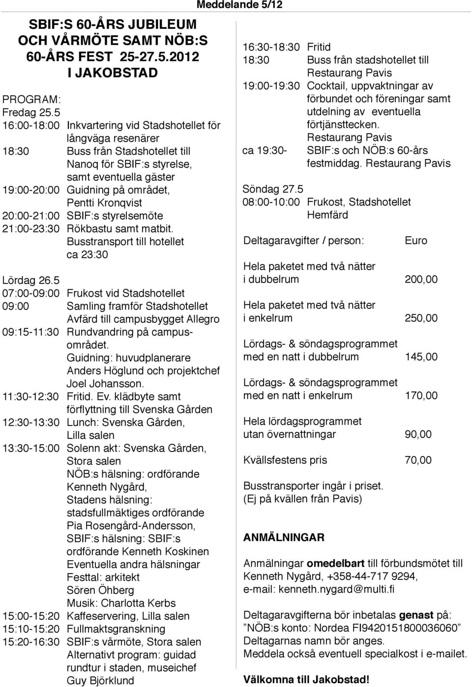Kronqvist 20:00-21:00 SBIF:s styrelsemöte 21:00-23:30 Rökbastu samt matbit. Busstransport till hotellet ca 23:30 Lördag 26.