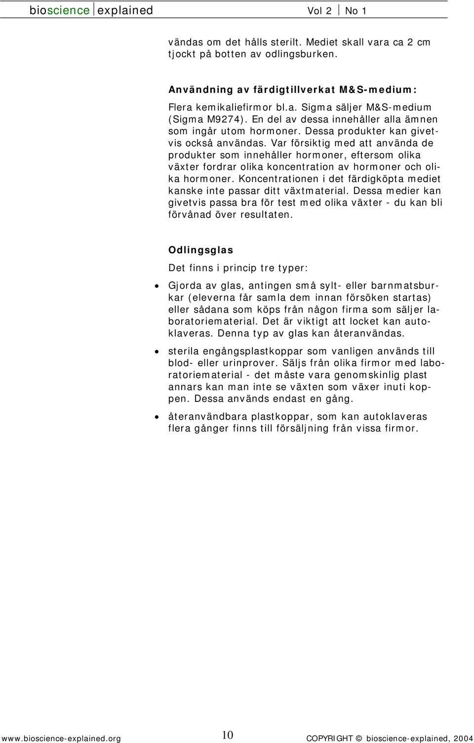 Var försiktig med att använda de produkter som innehåller hormoner, eftersom olika växter fordrar olika koncentration av hormoner och olika hormoner.