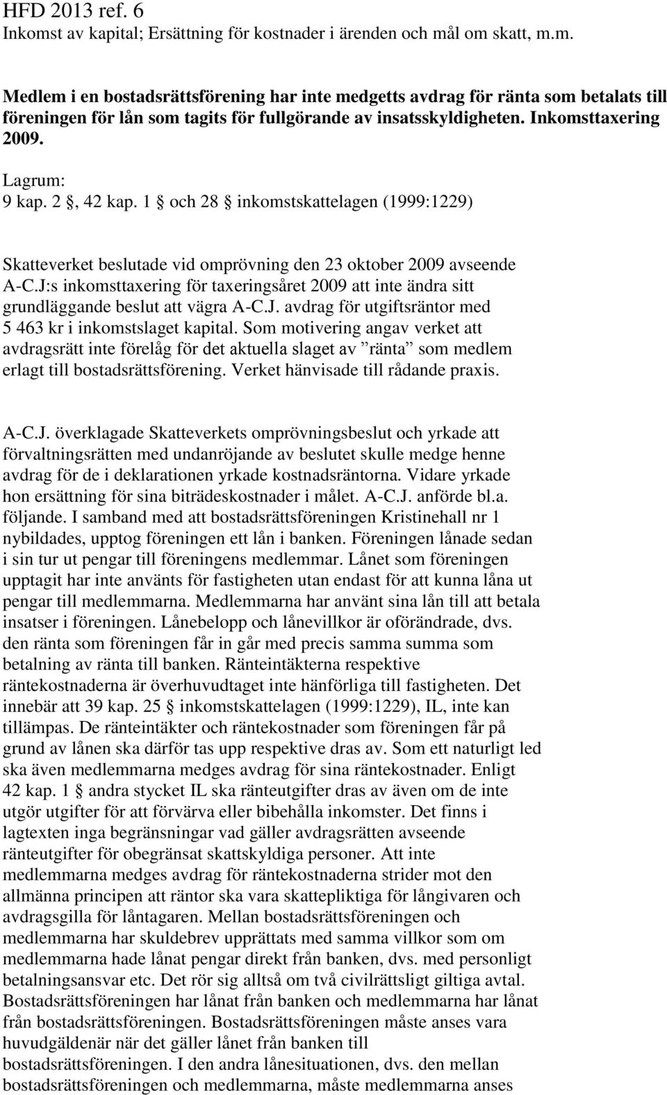 J:s inkomsttaxering för taxeringsåret 2009 att inte ändra sitt grundläggande beslut att vägra A-C.J. avdrag för utgiftsräntor med 5 463 kr i inkomstslaget kapital.